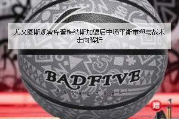 尤文图斯观察库普梅纳斯加盟后中场平衡重塑与战术走向解析