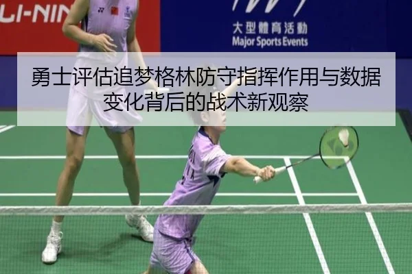 勇士评估追梦格林防守指挥作用与数据变化背后的战术新观察