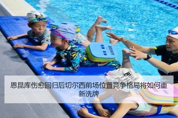 恩昆库伤愈回归后切尔西前场位置竞争格局将如何重新洗牌