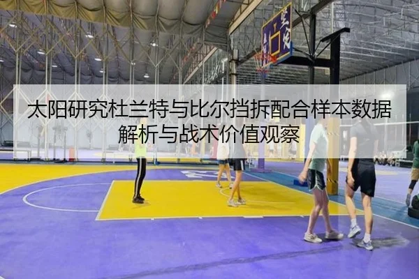 太阳研究杜兰特与比尔挡拆配合样本数据解析与战术价值观察