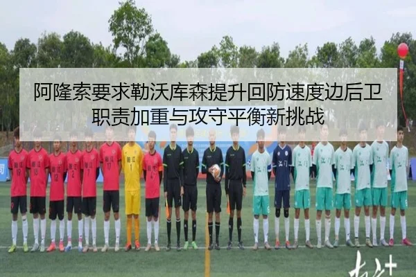 阿隆索要求勒沃库森提升回防速度边后卫职责加重与攻守平衡新挑战