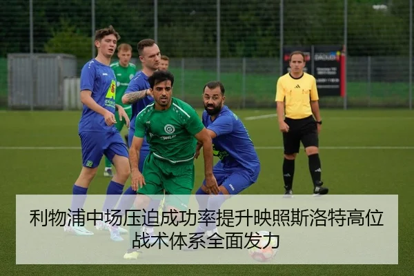 利物浦中场压迫成功率提升映照斯洛特高位战术体系全面发力